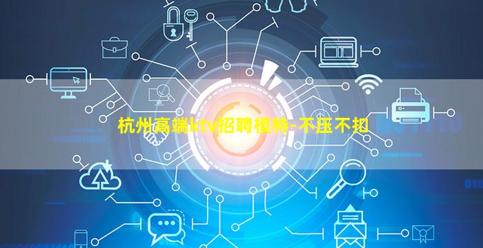 杭州高端ktv招聘模特-不压不扣